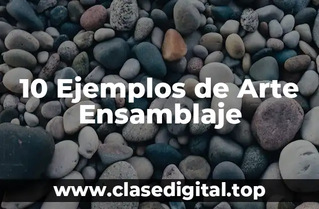 10 Ejemplos de Arte Ensamblaje