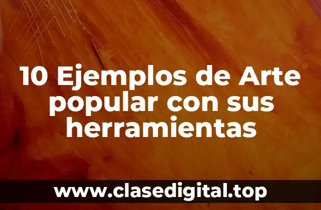 10 Ejemplos de Arte popular con sus herramientas