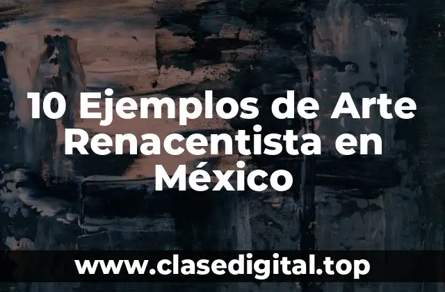 10 Ejemplos de Arte Renacentista en México