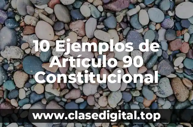 10 Ejemplos de Artículo 90 Constitucional
