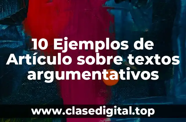 10 Ejemplos de Artículo sobre textos argumentativos