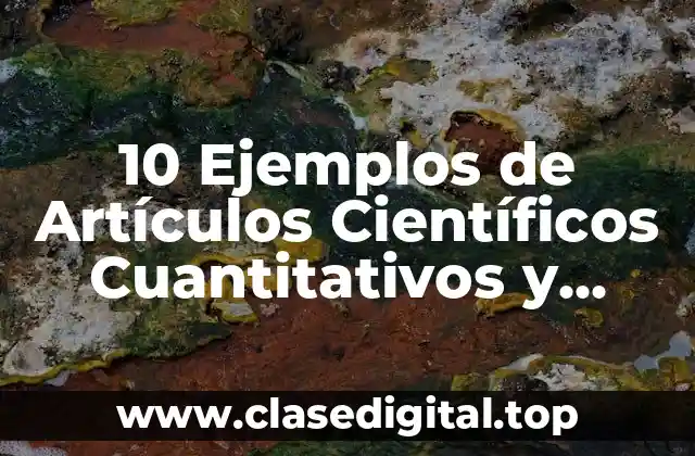 10 Ejemplos de Artículos Científicos Cuantitativos y Cualitativos
