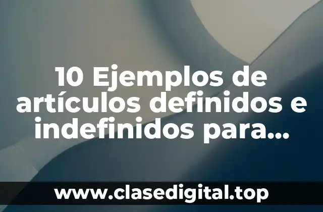 10 Ejemplos de artículos definidos e indefinidos para niños