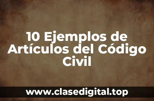 10 Ejemplos de Artículos del Código Civil