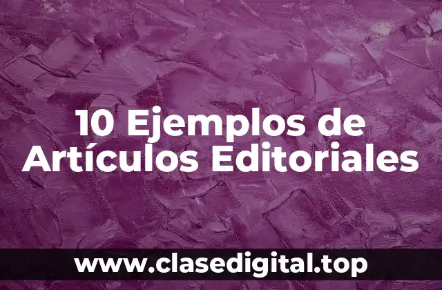 10 Ejemplos de Artículos Editoriales