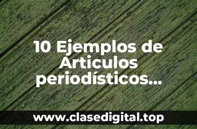 10 Ejemplos de Articulos periodísticos científicos