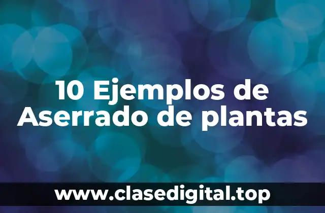 10 Ejemplos de Aserrado de plantas