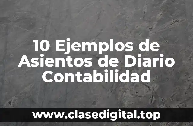 10 Ejemplos de Asientos de Diario Contabilidad
