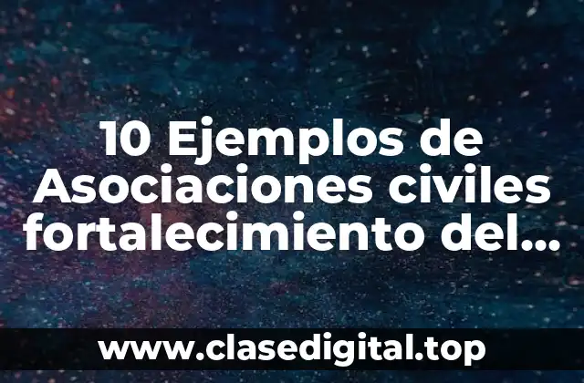 10 Ejemplos de Asociaciones civiles fortalecimiento del tejido social