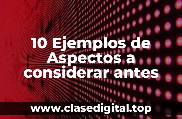 10 Ejemplos de Aspectos a considerar antes