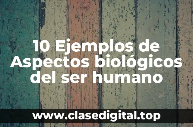10 Ejemplos de Aspectos biológicos del ser humano