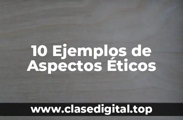 10 Ejemplos de Aspectos Éticos