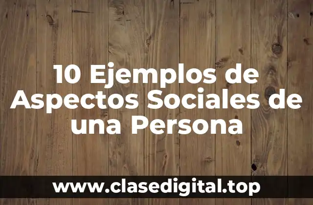 10 Ejemplos de Aspectos Sociales de una Persona