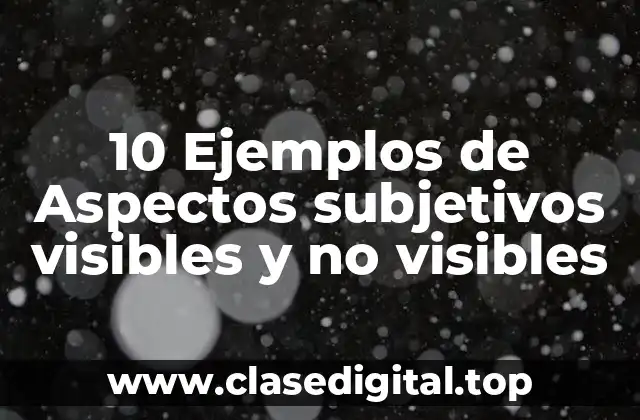 10 Ejemplos de Aspectos subjetivos visibles y no visibles