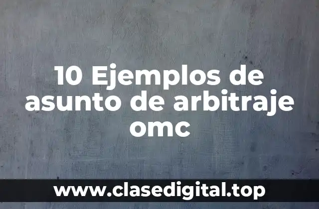 10 Ejemplos de asunto de arbitraje omc