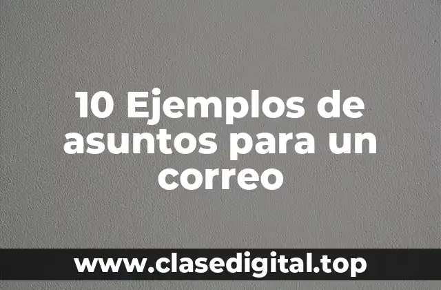 10 Ejemplos de asuntos para un correo