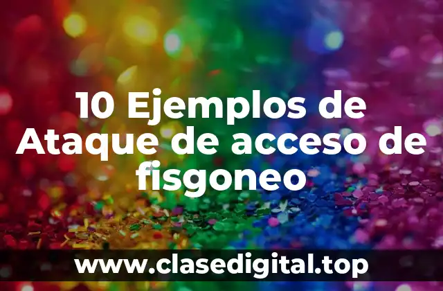 10 Ejemplos de Ataque de acceso de fisgoneo