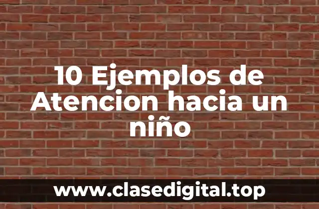 10 Ejemplos de Atencion hacia un niño