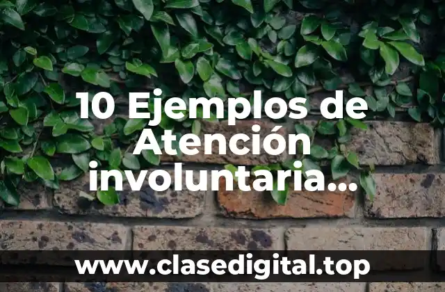 10 Ejemplos de Atención involuntaria espontánea