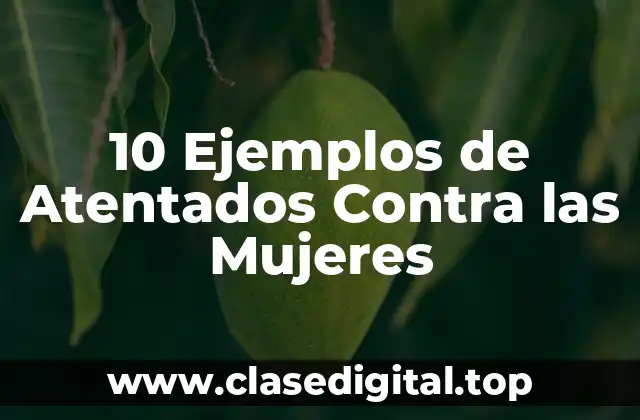 10 Ejemplos de Atentados Contra las Mujeres
