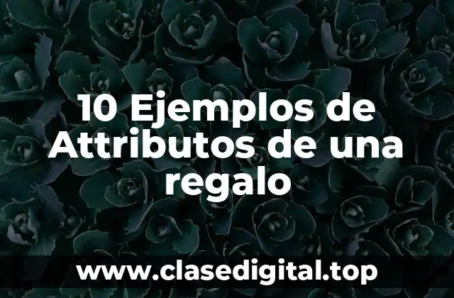 10 Ejemplos de Attributos de una regalo