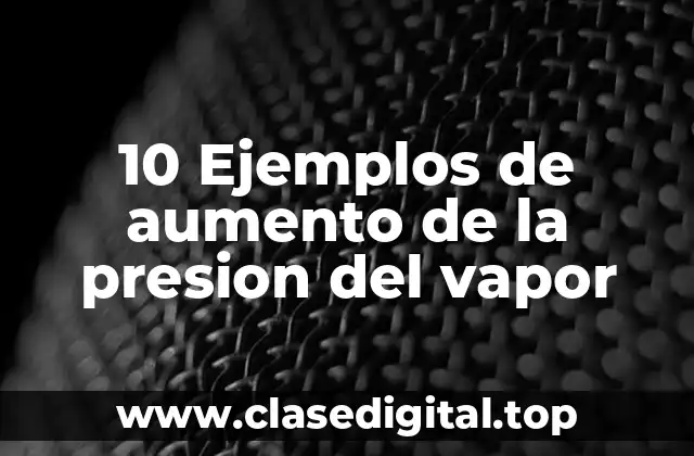 10 Ejemplos de aumento de la presion del vapor