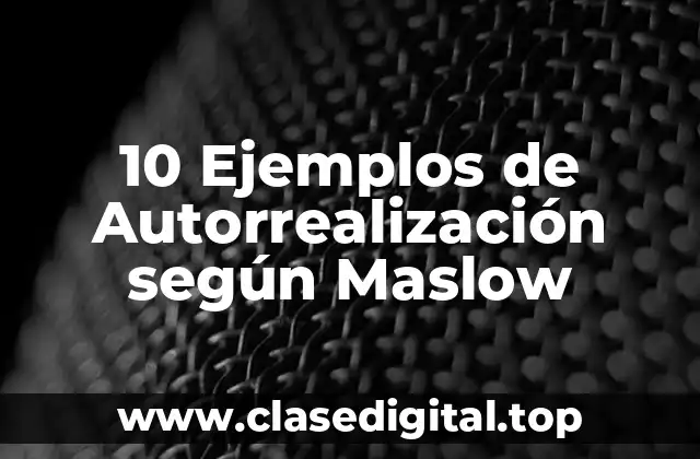 10 Ejemplos de Autorrealización según Maslow