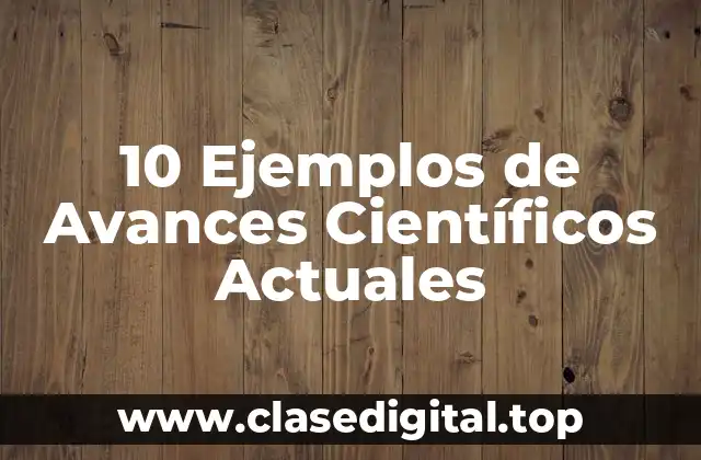 10 Ejemplos de Avances Científicos Actuales