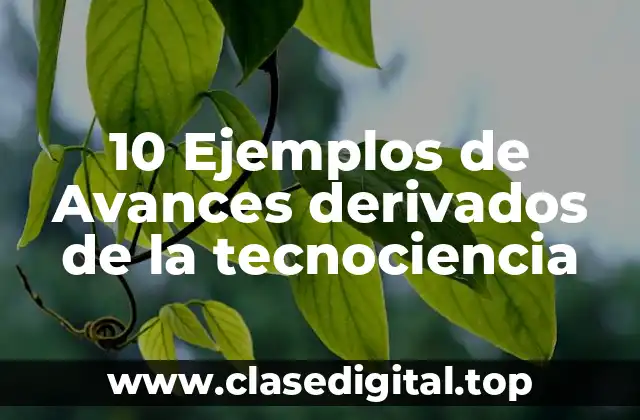 10 Ejemplos de Avances derivados de la tecnociencia