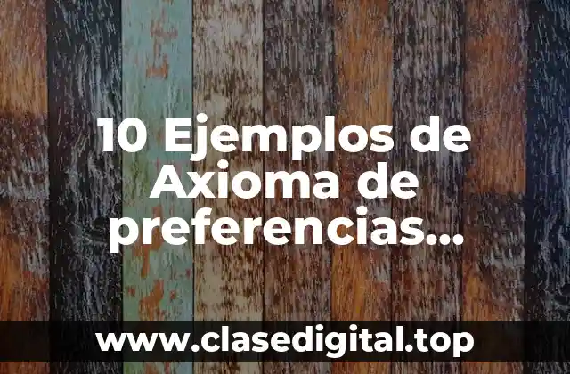 10 Ejemplos de Axioma de preferencias completas