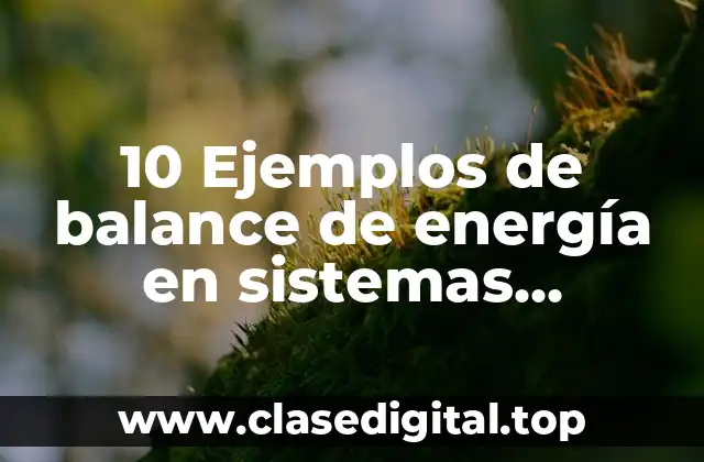 10 Ejemplos de balance de energía en sistemas cerrados, Definición, Diferencias y para que sirve