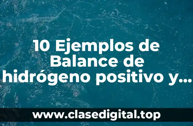 10 Ejemplos de Balance de hidrógeno positivo y negativo