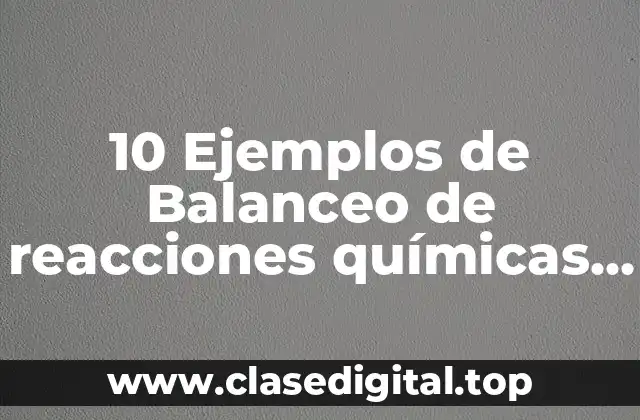 10 Ejemplos de Balanceo de reacciones químicas por tanteo