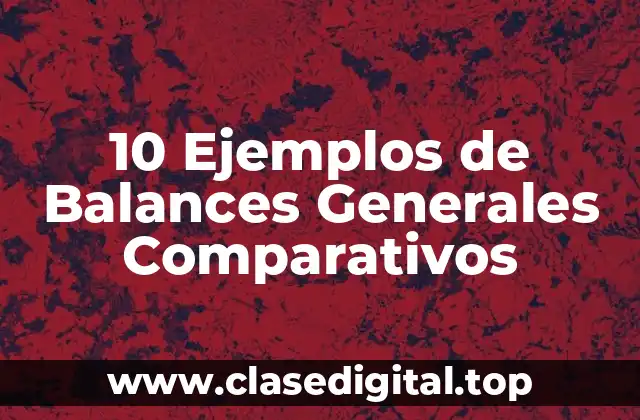 10 Ejemplos de Balances Generales Comparativos