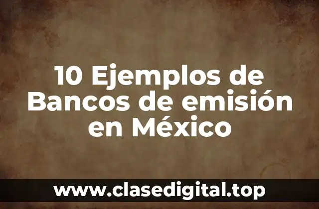 10 Ejemplos de Bancos de emisión en México