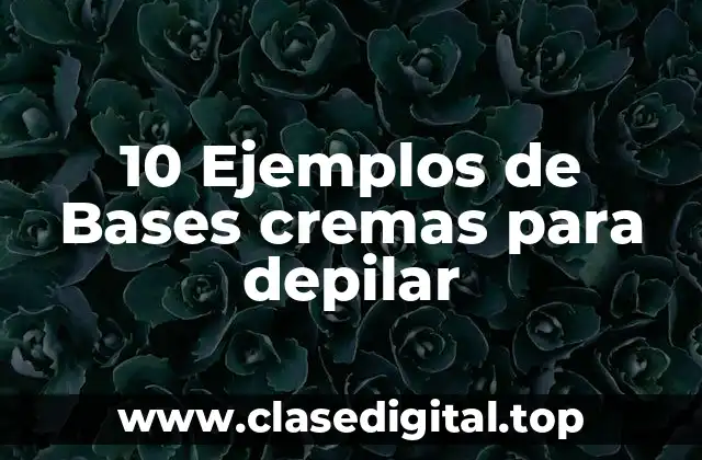 10 Ejemplos de Bases cremas para depilar