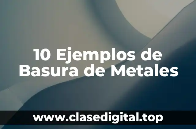 10 Ejemplos de Basura de Metales