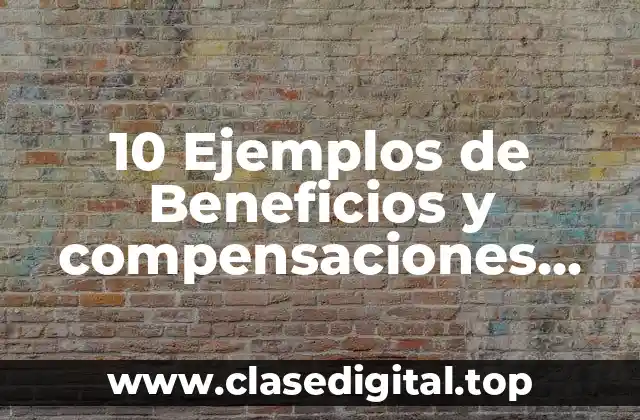 10 Ejemplos de Beneficios y compensaciones para trabajadores