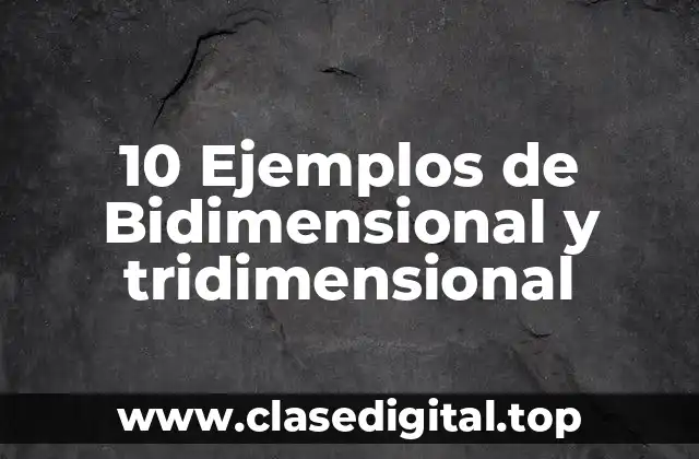 10 Ejemplos de Bidimensional y tridimensional