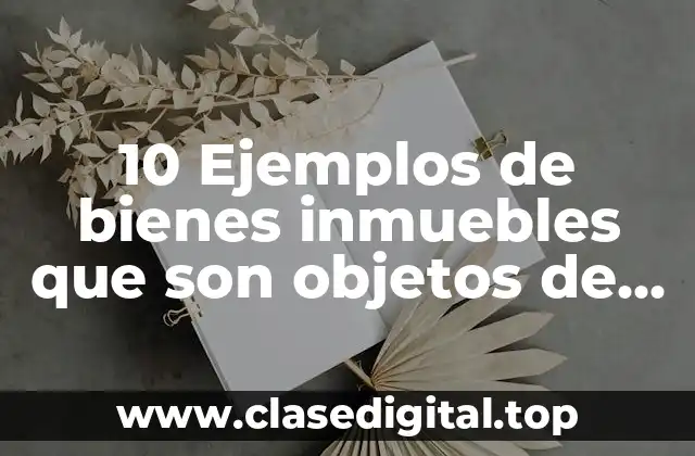 10 Ejemplos de bienes inmuebles que son objetos de compraventa mercantil