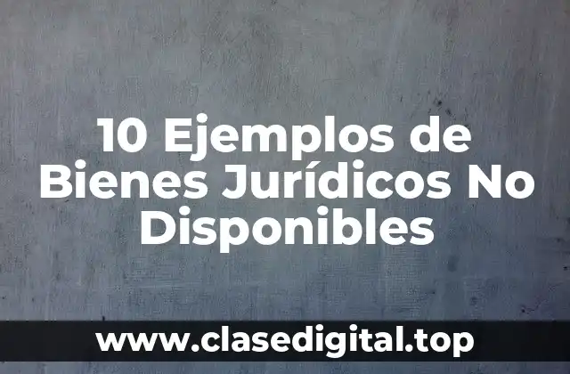 10 Ejemplos de Bienes Jurídicos No Disponibles