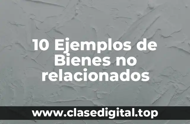 10 Ejemplos de Bienes no relacionados