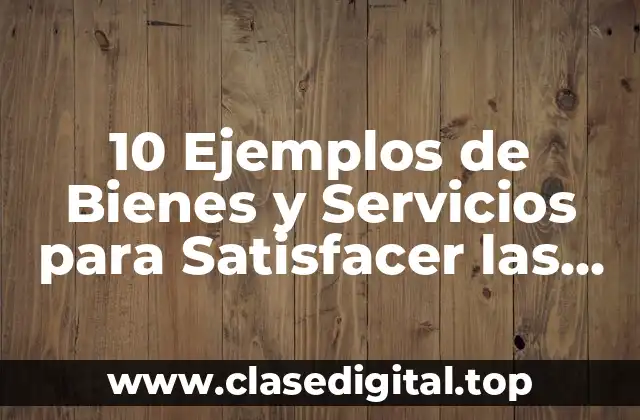 10 Ejemplos de Bienes y Servicios para Satisfacer las Necesidades Humanas