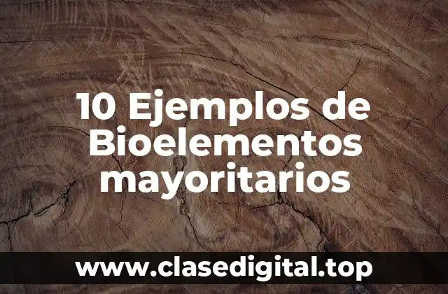 10 Ejemplos de Bioelementos mayoritarios