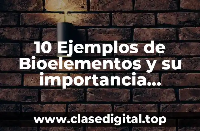 10 Ejemplos de Bioelementos y su importancia biológica