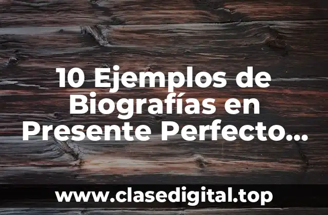 10 Ejemplos de Biografías en Presente Perfecto Simple