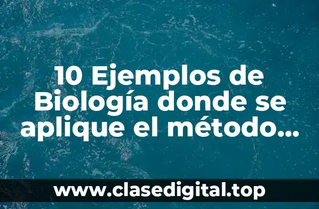 10 Ejemplos de Biología donde se aplique el método científico