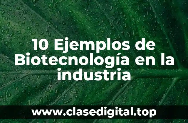 10 Ejemplos de Biotecnología en la industria
