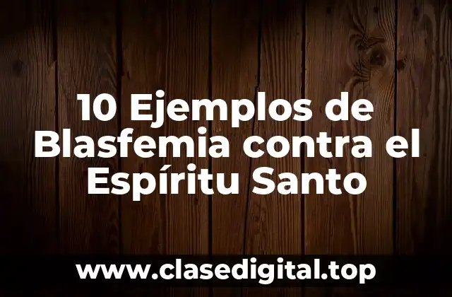 10 Ejemplos de Blasfemia contra el Espíritu Santo