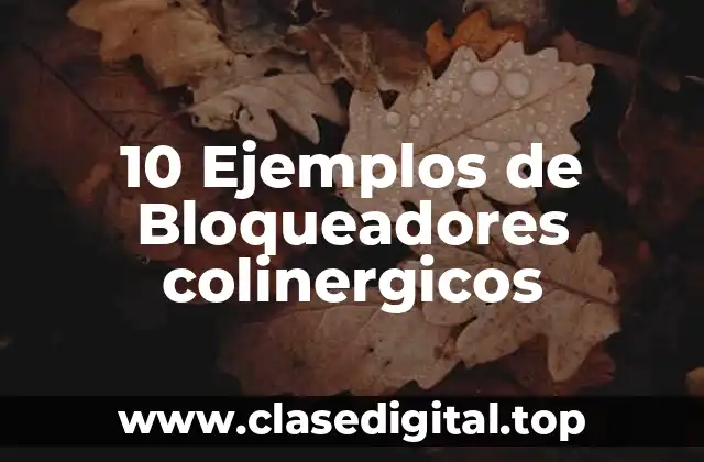 10 Ejemplos de Bloqueadores colinergicos